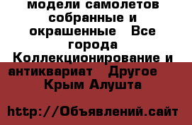 модели самолетов собранные и окрашенные - Все города Коллекционирование и антиквариат » Другое   . Крым,Алушта